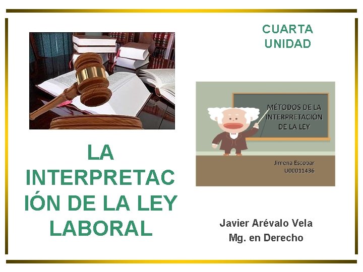 CUARTA UNIDAD LA INTERPRETAC IÓN DE LA LEY LABORAL Javier Arévalo Vela Mg. en CUARTA UNIDAD LA INTERPRETAC IÓN DE LA LEY LABORAL Javier Arévalo Vela Mg. en