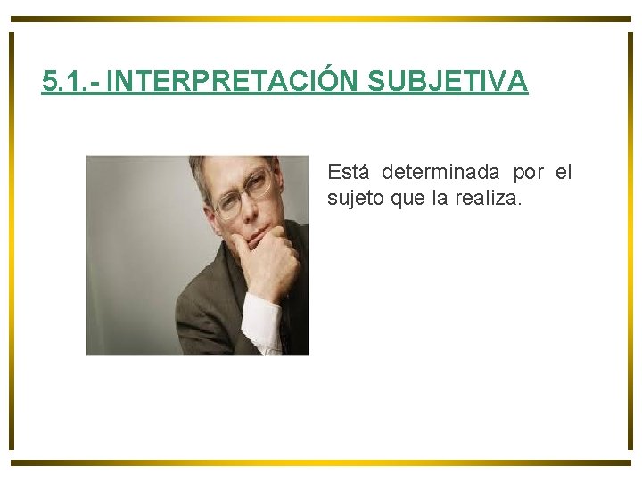 5. 1. - INTERPRETACIÓN SUBJETIVA Está determinada por el sujeto que la realiza. 5. 1. - INTERPRETACIÓN SUBJETIVA Está determinada por el sujeto que la realiza.