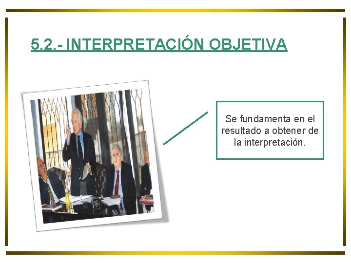 5. 2. - INTERPRETACIÓN OBJETIVA Se fundamenta en el resultado a obtener de la 5. 2. - INTERPRETACIÓN OBJETIVA Se fundamenta en el resultado a obtener de la