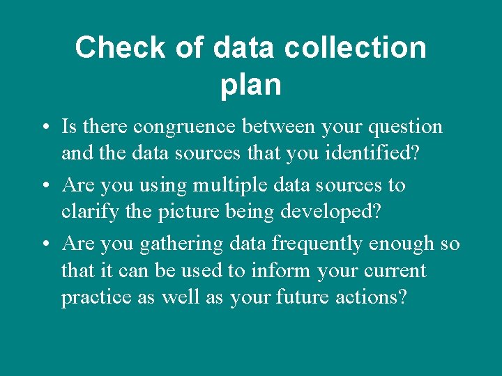 Check of data collection plan • Is there congruence between your question and the