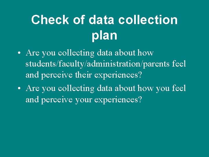 Check of data collection plan • Are you collecting data about how students/faculty/administration/parents feel
