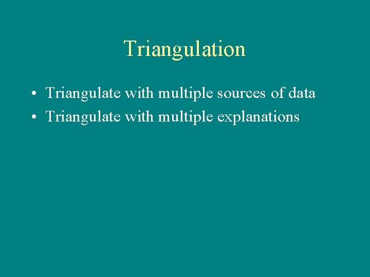 Triangulation • Triangulate with multiple sources of data • Triangulate with multiple explanations 