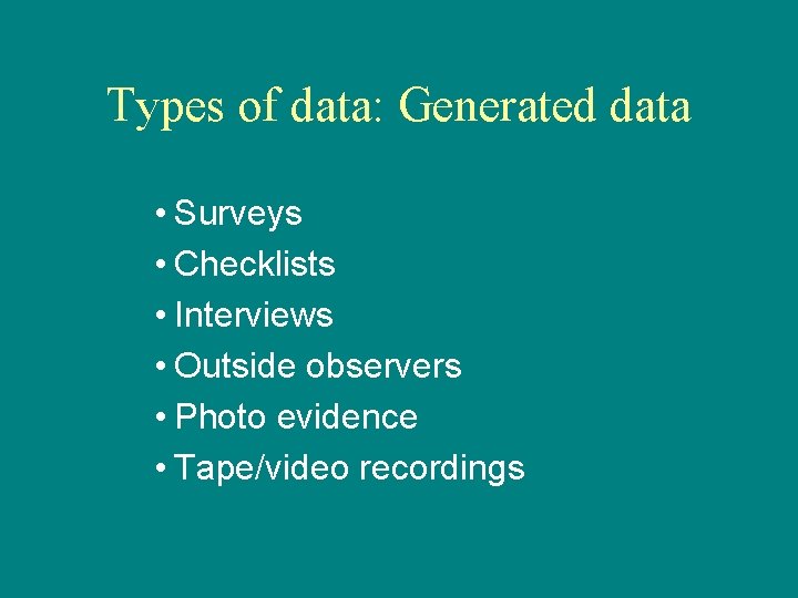 Types of data: Generated data • Surveys • Checklists • Interviews • Outside observers