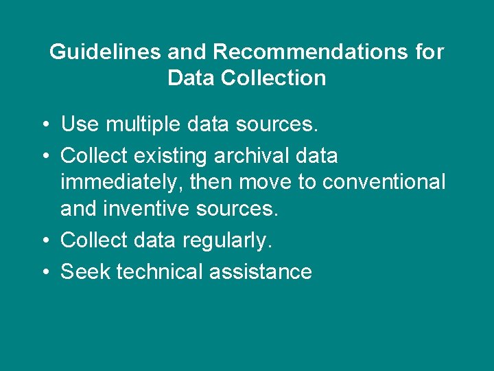 Guidelines and Recommendations for Data Collection • Use multiple data sources. • Collect existing