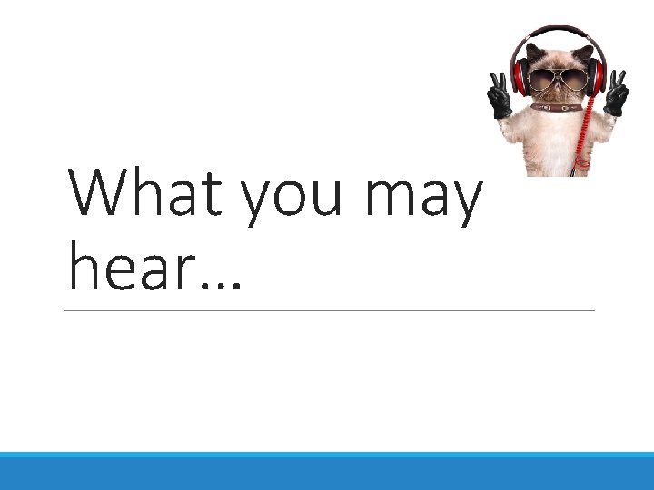 What you may hear… 