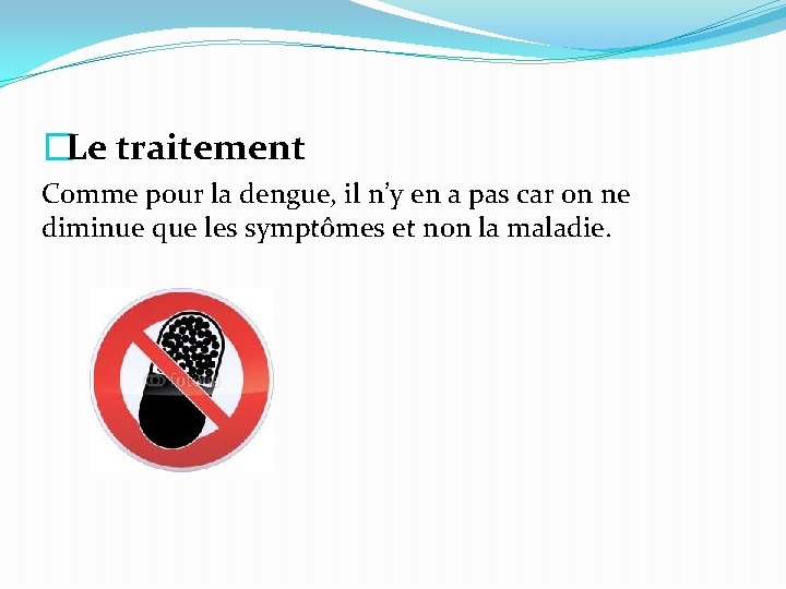 �Le traitement Comme pour la dengue, il n’y en a pas car on ne