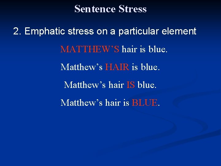 Sentence Stress 2. Emphatic stress on a particular element MATTHEW’S hair is blue. Matthew’s