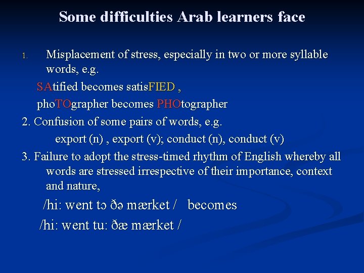 Some difficulties Arab learners face Misplacement of stress, especially in two or more syllable