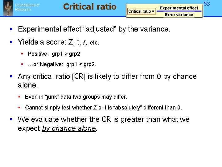 Foundations of Research Critical ratio § Experimental effect “adjusted” by the variance. § Yields Foundations of Research Critical ratio § Experimental effect “adjusted” by the variance. § Yields