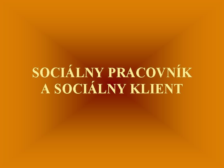 SOCIÁLNY PRACOVNÍK A SOCIÁLNY KLIENT 