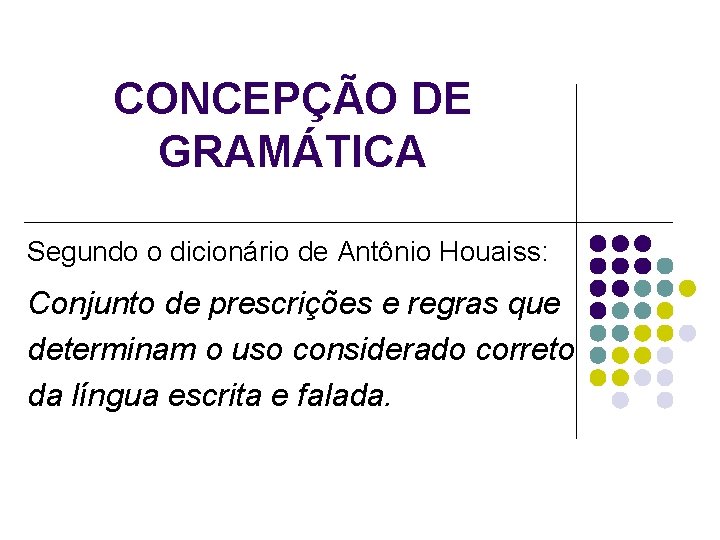 CONCEPÇÃO DE GRAMÁTICA Segundo o dicionário de Antônio Houaiss: Conjunto de prescrições e regras