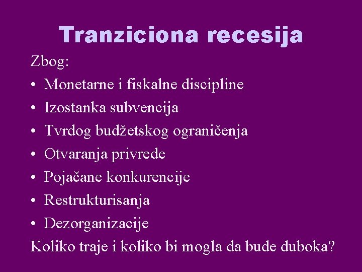 Tranziciona recesija Zbog: • Monetarne i fiskalne discipline • Izostanka subvencija • Tvrdog budžetskog