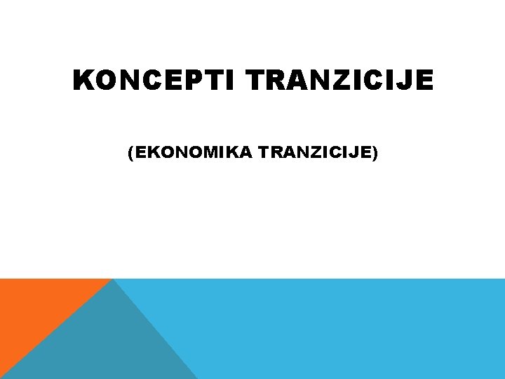 KONCEPTI TRANZICIJE (EKONOMIKA TRANZICIJE) 