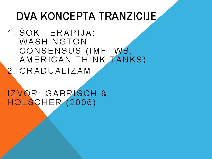 DVA KONCEPTA TRANZICIJE 1. ŠOK TERAPIJA: WASHINGTON CONSENSUS (IMF, WB, AMERICAN THINK TANKS) 2.