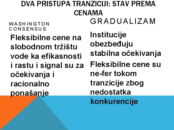 DVA PRISTUPA TRANZICIJI: STAV PREMA CENAMA GRADUALIZAM WASHINGTON CONSENSUS Fleksibilne cene na slobodnom tržištu