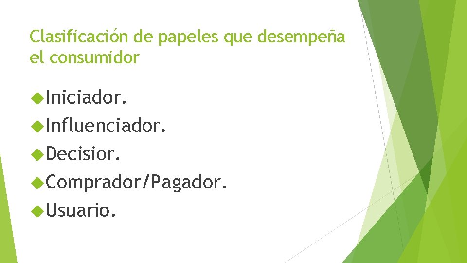 Clasificación de papeles que desempeña el consumidor Iniciador. Influenciador. Decisior. Comprador/Pagador. Usuario. 