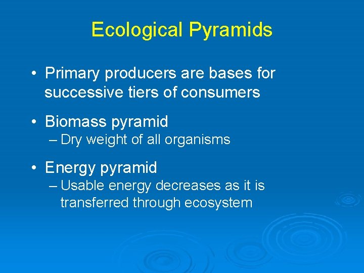 Ecological Pyramids • Primary producers are bases for successive tiers of consumers • Biomass