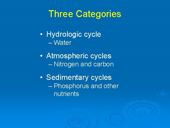 Three Categories • Hydrologic cycle – Water • Atmospheric cycles – Nitrogen and carbon