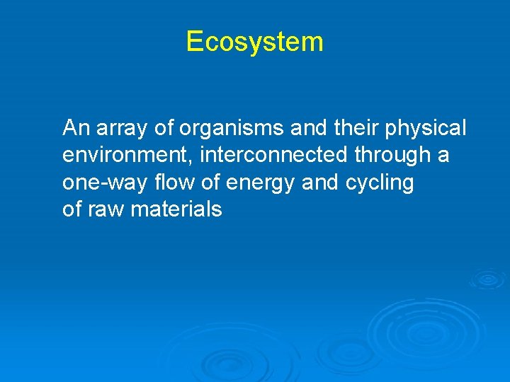 Ecosystem An array of organisms and their physical environment, interconnected through a one-way flow