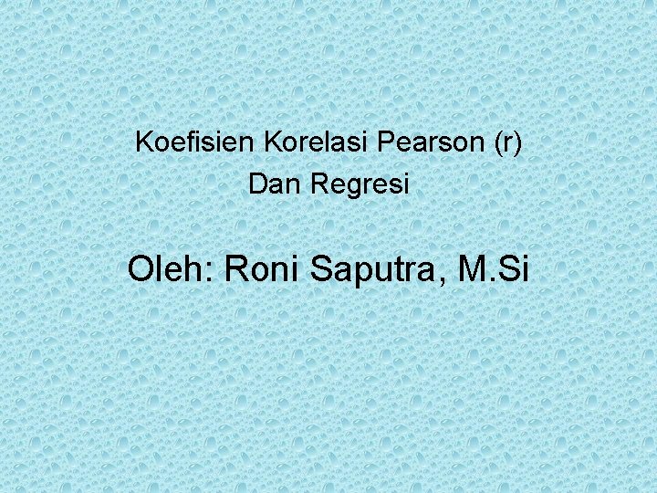 Koefisien Korelasi Pearson (r) Dan Regresi Oleh: Roni Saputra, M. Si 