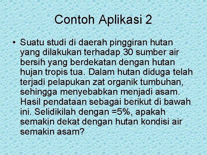 Contoh Aplikasi 2 • Suatu studi di daerah pinggiran hutan yang dilakukan terhadap 30