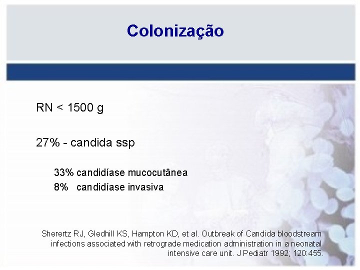 Colonização RN < 1500 g 27% - candida ssp 33% candidíase mucocutânea 8% candidíase