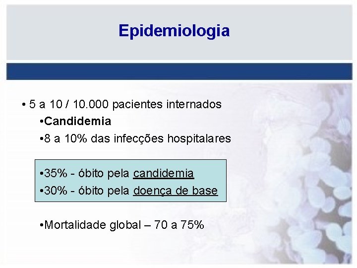 Epidemiologia • 5 a 10 / 10. 000 pacientes internados • Candidemia • 8