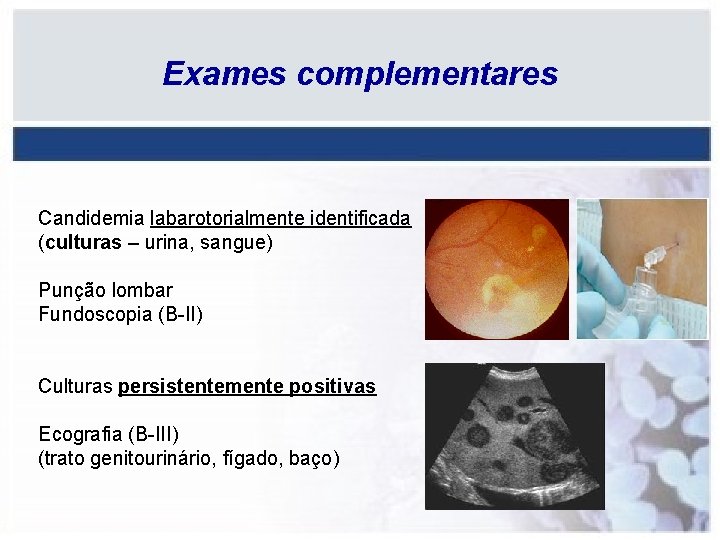 Exames complementares Candidemia labarotorialmente identificada (culturas – urina, sangue) Punção lombar Fundoscopia (B-II) Culturas