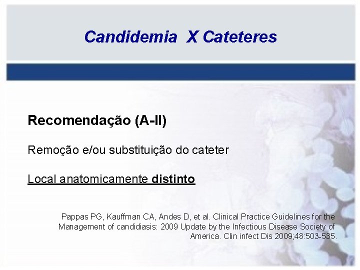 Candidemia X Cateteres Recomendação (A-II) Remoção e/ou substituição do cateter Local anatomicamente distinto Pappas