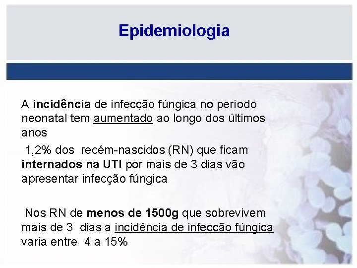 Epidemiologia A incidência de infecção fúngica no período neonatal tem aumentado ao longo dos