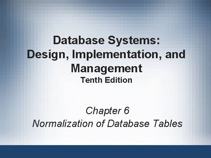 Database Systems: Design, Implementation, and Management Tenth Edition Chapter 6 Normalization of Database Tables