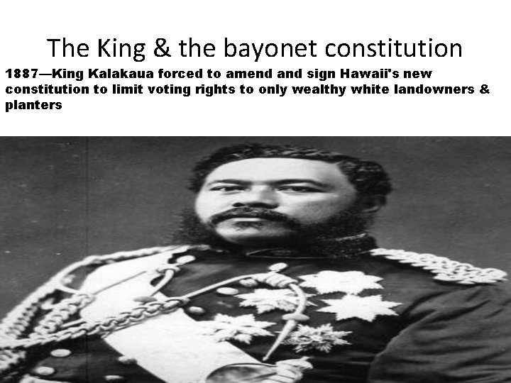 The King & the bayonet constitution 1887—King Kalakaua forced to amend and sign Hawaii's