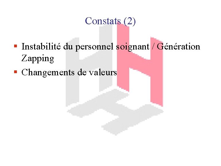 Constats (2) § Instabilité du personnel soignant / Génération Zapping § Changements de valeurs