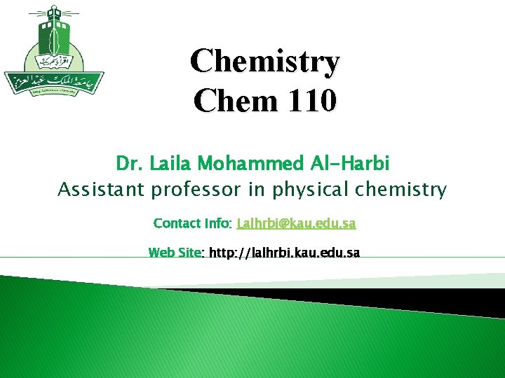Chemistry Chem 110 Dr. Laila Mohammed Al-Harbi Assistant professor in physical chemistry Contact Info: