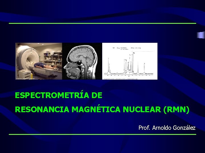 ESPECTROMETRÍA DE RESONANCIA MAGNÉTICA NUCLEAR (RMN) Prof. Arnoldo González 