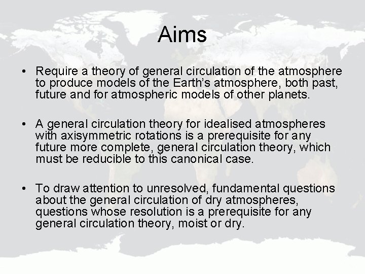 Aims • Require a theory of general circulation of the atmosphere to produce models