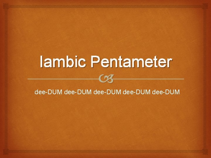 Iambic Pentameter dee-DUM dee-DUM 