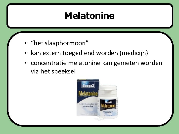 Melatonine Slaapstoornissen • “het slaaphormoon” • kan extern toegediend worden (medicijn) • concentratie melatonine