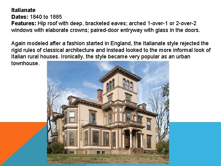 Italianate Dates: 1840 to 1885 Features: Hip roof with deep, bracketed eaves; arched 1