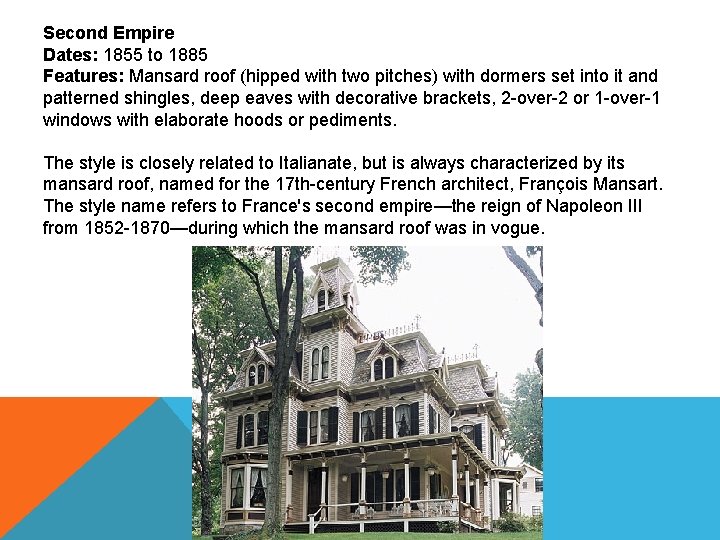 Second Empire Dates: 1855 to 1885 Features: Mansard roof (hipped with two pitches) with
