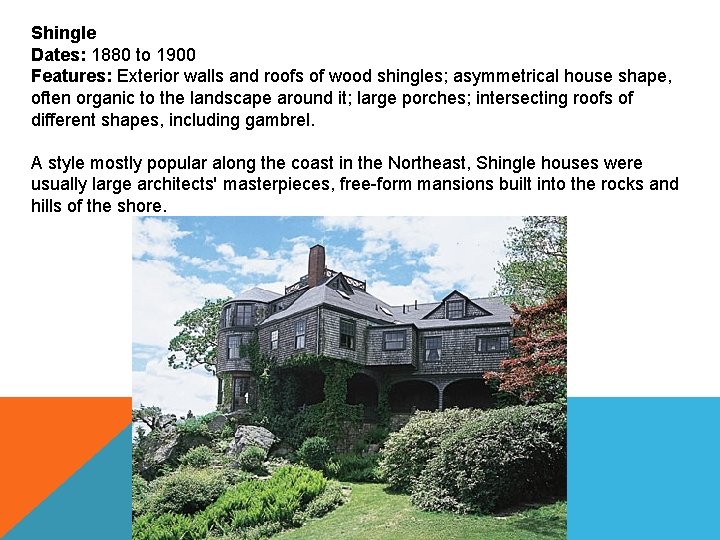 Shingle Dates: 1880 to 1900 Features: Exterior walls and roofs of wood shingles; asymmetrical