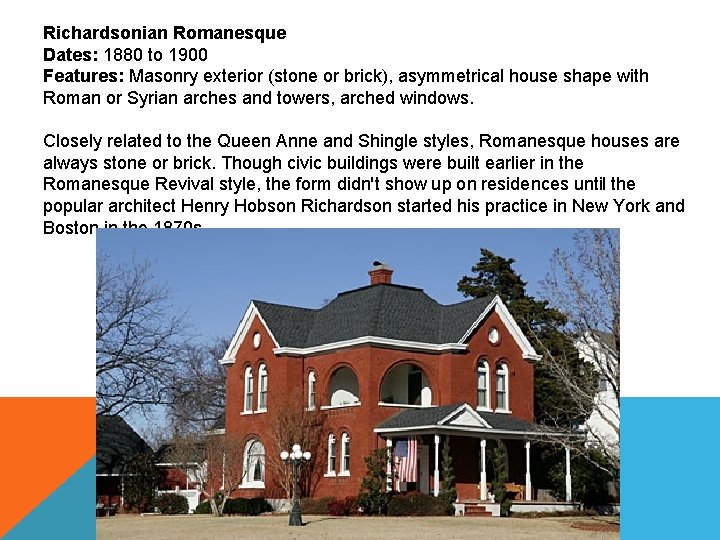 Richardsonian Romanesque Dates: 1880 to 1900 Features: Masonry exterior (stone or brick), asymmetrical house