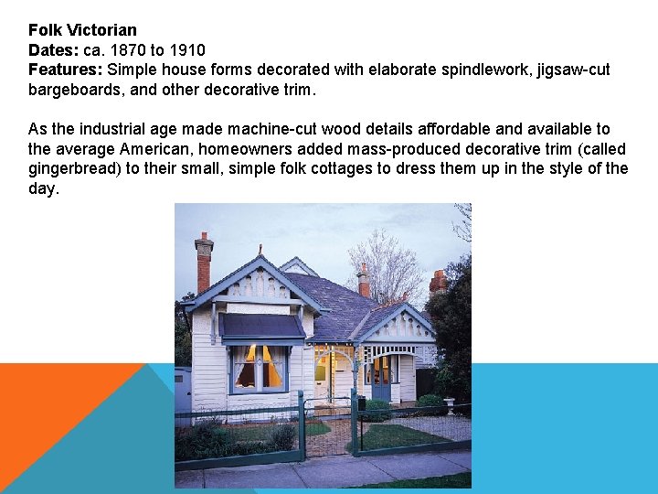 Folk Victorian Dates: ca. 1870 to 1910 Features: Simple house forms decorated with elaborate