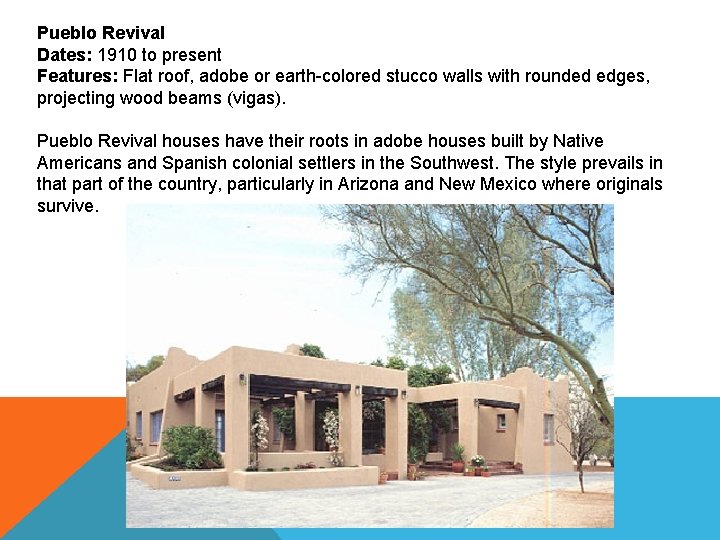 Pueblo Revival Dates: 1910 to present Features: Flat roof, adobe or earth-colored stucco walls