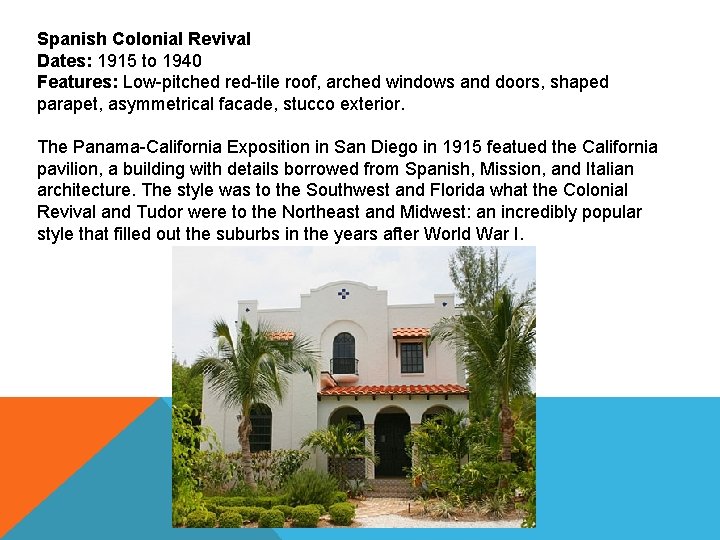 Spanish Colonial Revival Dates: 1915 to 1940 Features: Low-pitched red-tile roof, arched windows and