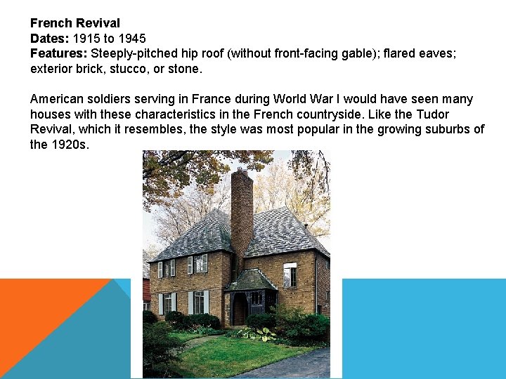 French Revival Dates: 1915 to 1945 Features: Steeply-pitched hip roof (without front-facing gable); flared