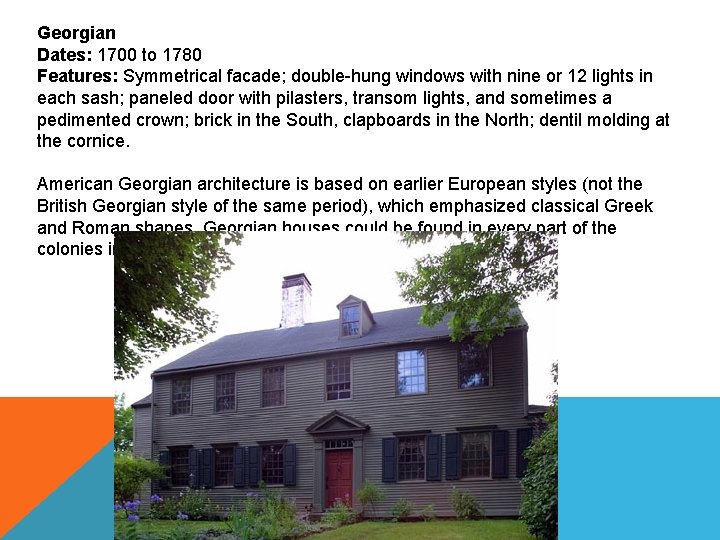 Georgian Dates: 1700 to 1780 Features: Symmetrical facade; double-hung windows with nine or 12
