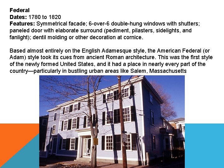 Federal Dates: 1780 to 1820 Features: Symmetrical facade; 6 -over-6 double-hung windows with shutters;