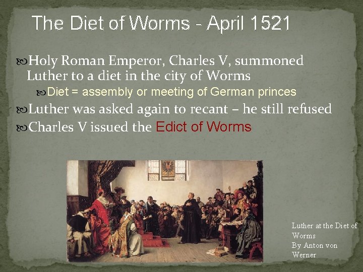 The Diet of Worms - April 1521 Holy Roman Emperor, Charles V, summoned Luther
