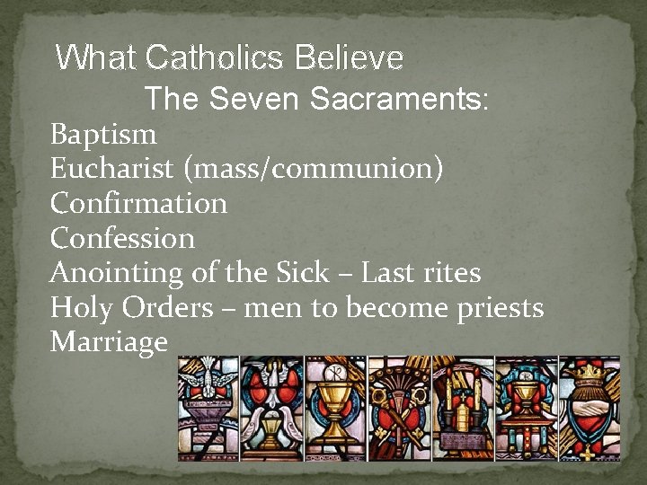 What Catholics Believe The Seven Sacraments: Baptism Eucharist (mass/communion) Confirmation Confession Anointing of the